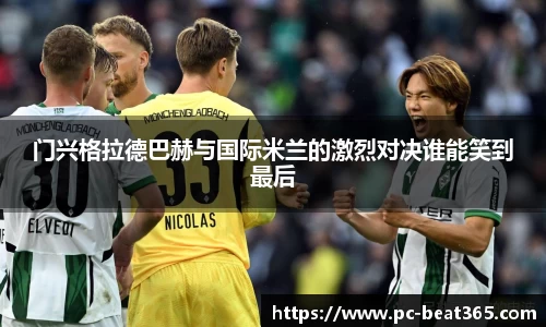 门兴格拉德巴赫与国际米兰的激烈对决谁能笑到最后