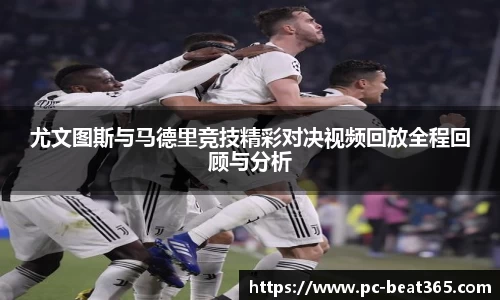 尤文图斯与马德里竞技精彩对决视频回放全程回顾与分析